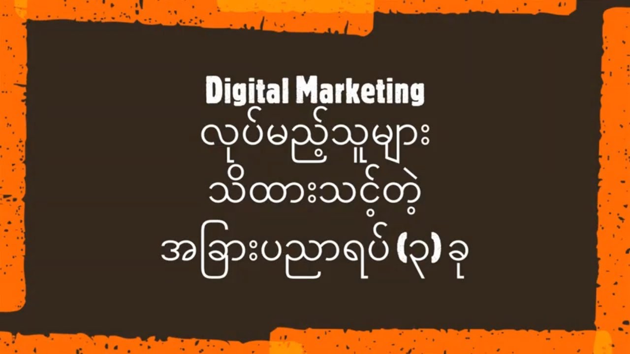 3 Things for Digital Marketing in Myanmar - Digital Marketing လုပ်မည့်သူများ သိထားသင့်တဲ့ ပညာ ၃ ခု